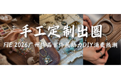 手工定制出圈，FJE 2026 广州饰品首饰展助力DIY消费热潮